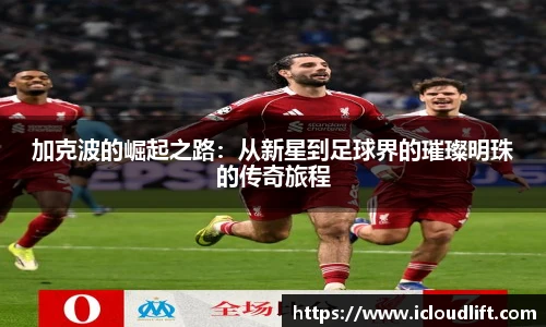 彩神加克波的崛起之路：从新星到足球界的璀璨明珠的传奇旅程