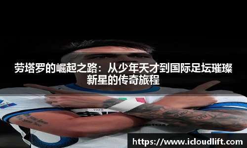 彩神劳塔罗的崛起之路：从少年天才到国际足坛璀璨新星的传奇旅程