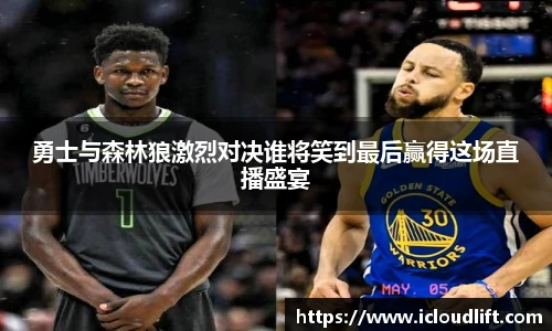彩神勇士与森林狼激烈对决谁将笑到最后赢得这场直播盛宴